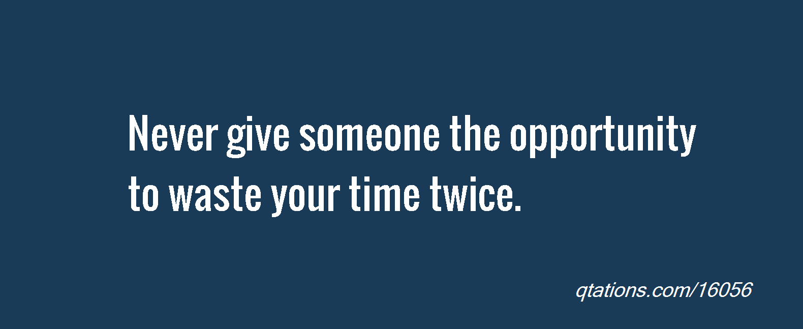Never give someone the opportunity to waste your time twice