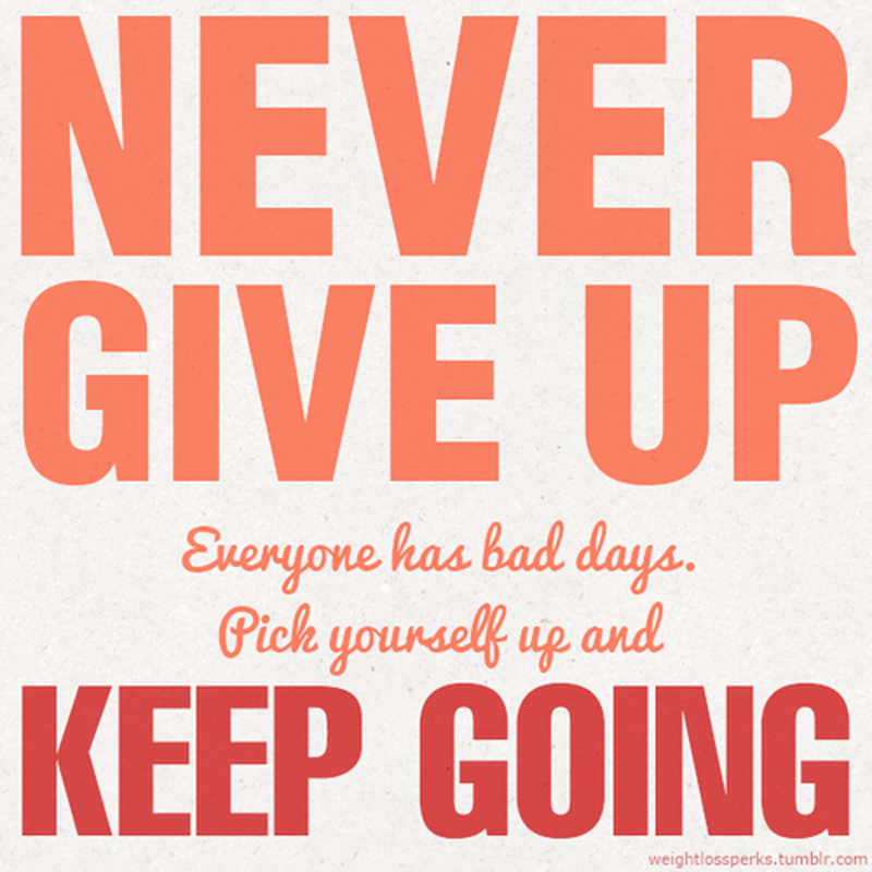 Never give up everyone has bad days. Pick Yourself up and keep going
