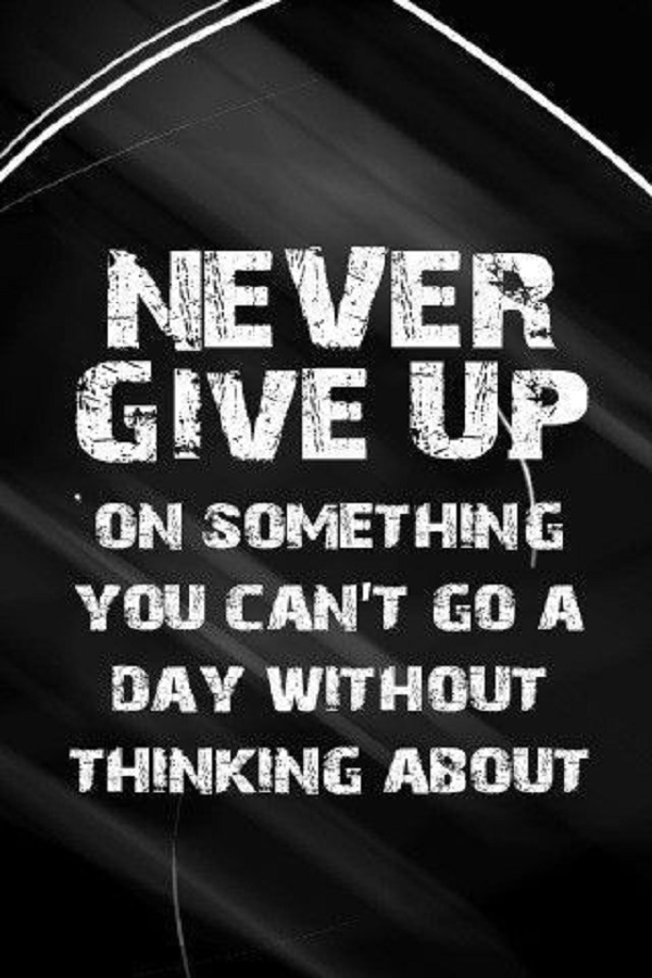 Never give up on something you can't go a day without thinking about