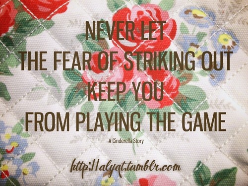 Never let the fear of striking out keep you from playing the game. Babe Ruth