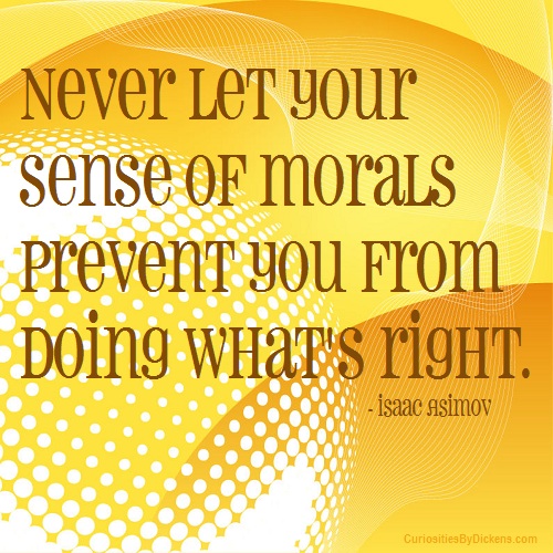 Never let your sense of morals prevent you from doing what is right. Isaac Asimov