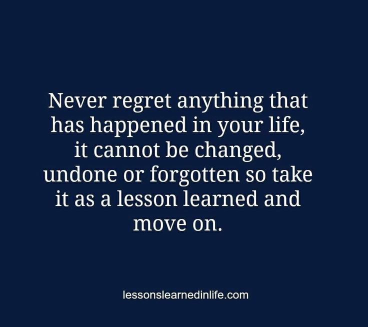 Never regret anything that has happened in your life. It cannot be changed, undone or forgotten so take it as a life lesson and move on