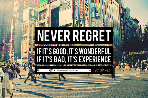 Never regret. If it’s good, it’s wonderful. If it’s bad, it’s experience. Victoria Holt