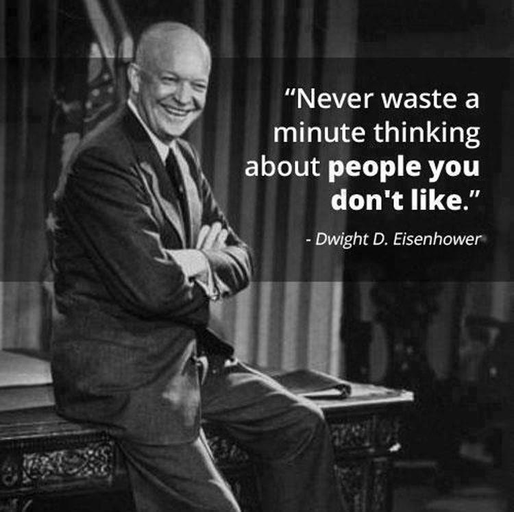 Never waste a minute thinking about people you don't like. Dwight D. Eisenhower