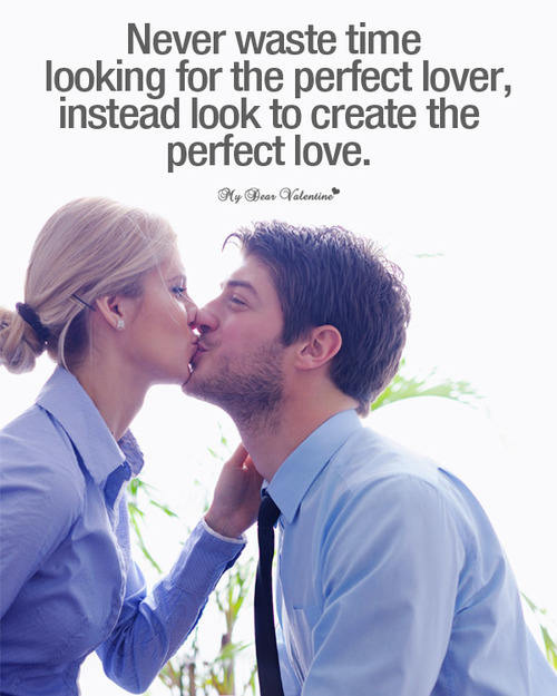 Never waste time looking for the perfect lover instead look to create the perfect love