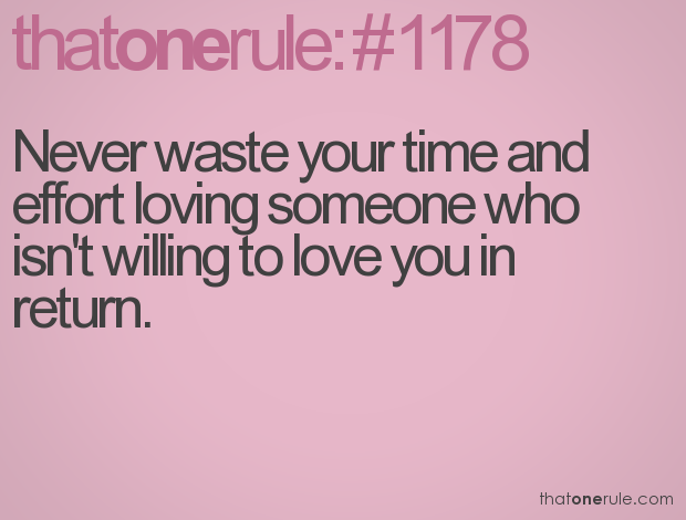 Never waste your time and effort loving someone who isn't willing to love you in return