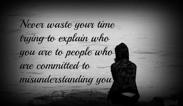 Never waste your time trying to explain who you are to people who are committed to misunderstanding you