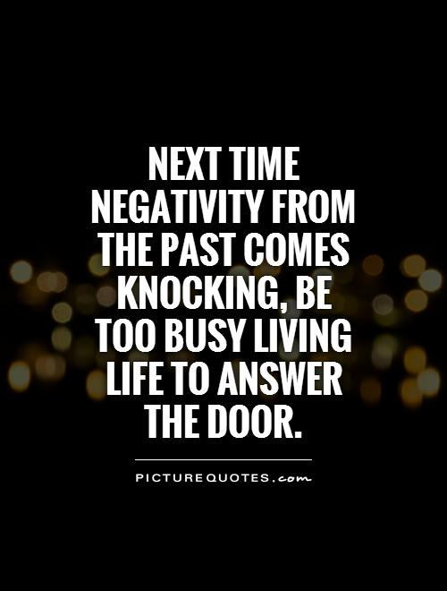 Next time negativity from the past comes knocking, be too busy living life to answer the door