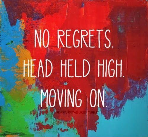 No Regrets. Head held high. Moving on
