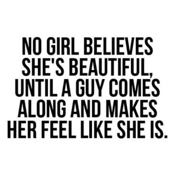 No girl believes she's beautiful, until a guy comes along and makes her feel like she is