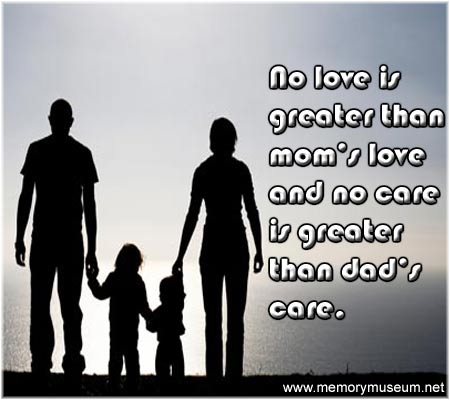 No love is greater than mom's love and no care is greater than dad's care