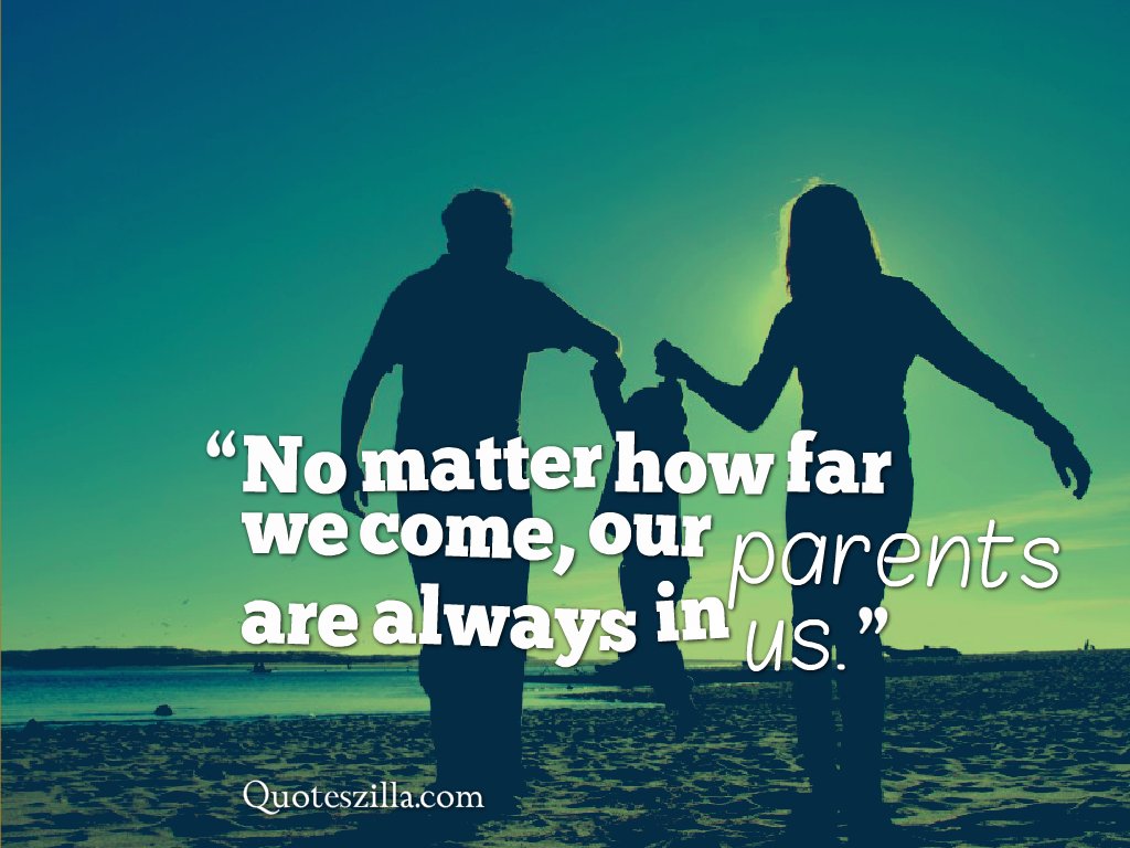 No matter how far we e our parents are always in us