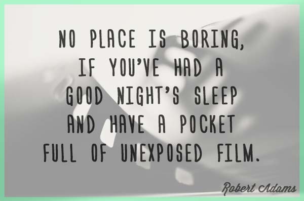 No place is boring, if you’ve had a good night’s sleep and have a pocket full of unexposed film. Robert Adams