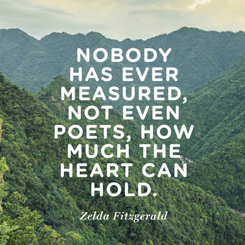 Nobody has ever measured, not even poets, how much the heart can hold. Zelda Fitzgerald