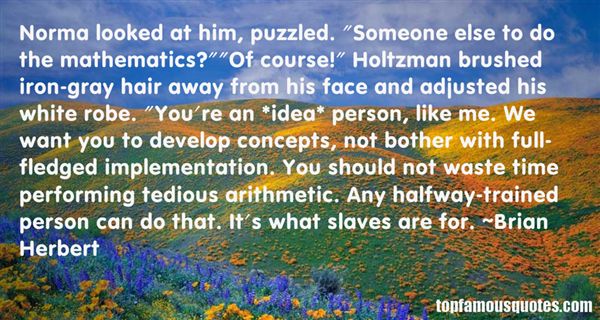 Norma looked at him, puzzled. ‘Someone else to do the mathematics1’ ‘Of course!’ Holtzman brushed iron-gray hair away from his face and adjusted his white … Brian Herbert