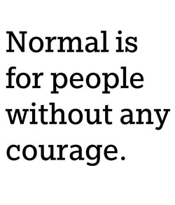 Normal is for people without any courage