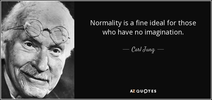Normality is a fine ideal for those who have no imagination.  Carl Jung