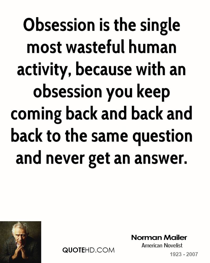 Obsession is the single most wasteful human activity, because with an obsession you keep coming back and back and back to the same question and never... Norman Mailer