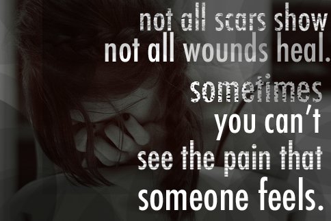 Not all scars show. Not all wounds heal. Sometimes you can't see, the pain someone feels