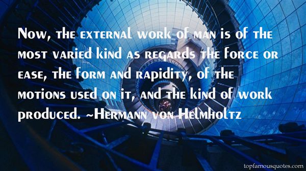 Now, the external work of man is of the most varied kind as regards the force or ease, the form and rapidity, of the motions used on it, and the kind of work … Hermann Von Helmholtz