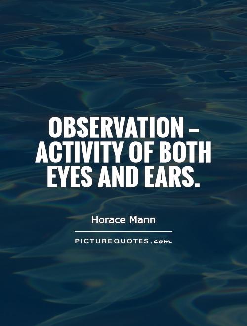 Observation – activity of both eyes and ears. Horace Mann