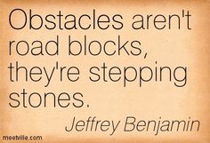 Obstacles aren't roadblocks, they're stepping stones. Jeffrey Benjamin