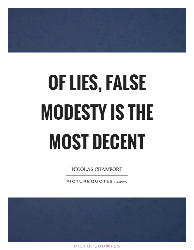 Of lies, false modesty is the most decent. Nicolas Chamfort