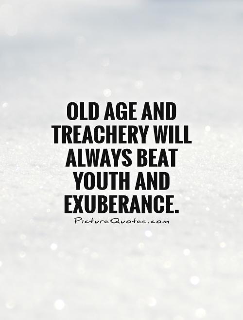 Old age and treachery will always beat youth and exuberance