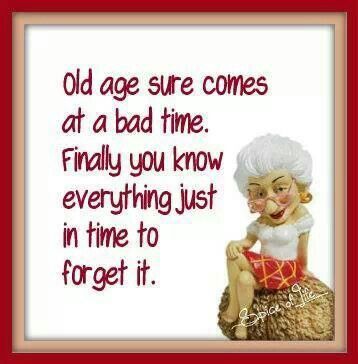 Old age come at a bad time. When you finally know everything it's just in time to forget it