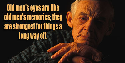 Old men's eyes are like old men's memories; they are strongest for things a long way off