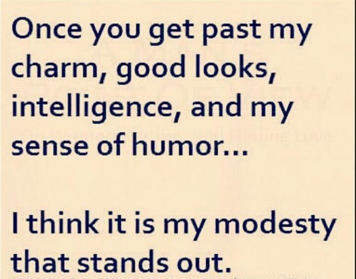 Once you get past my charm, good looks, intelligence and my sense of humor I think it's my modesty that stands out