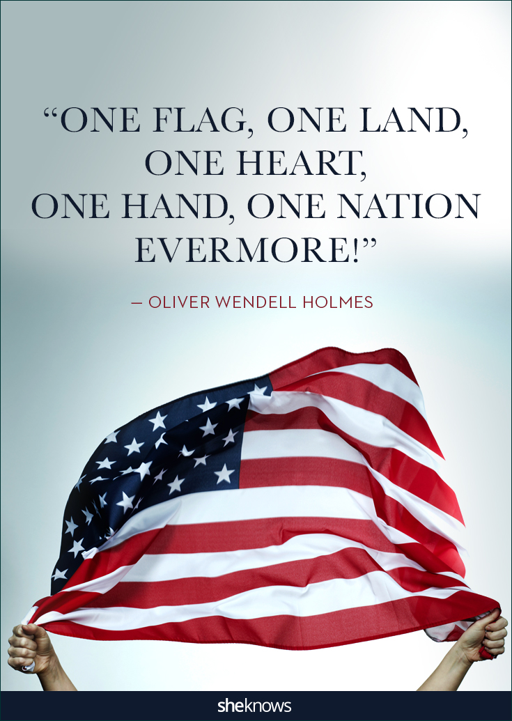 One Flag, One Land, One Heart, One Hand, One Nation, Evenmore!!. Oliver Wendell Holmes