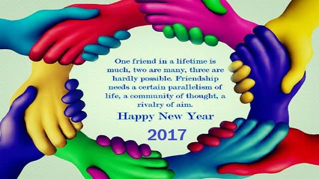 One Friend In A Lifetime Is Much Two Are Many Three Are Hardly Possible. Happy New Year 2017