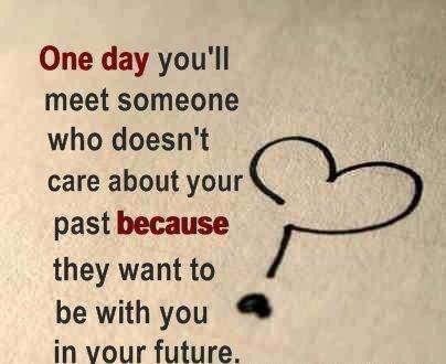 One day you’ll meet someone who doesn’t care about your past because they want to be with you in your future
