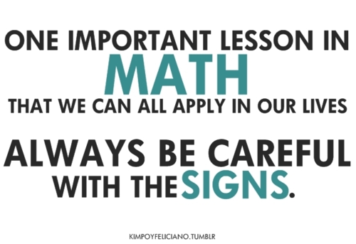 One important lesson in math.!! that we can all apply in our lives always be careful with the signs