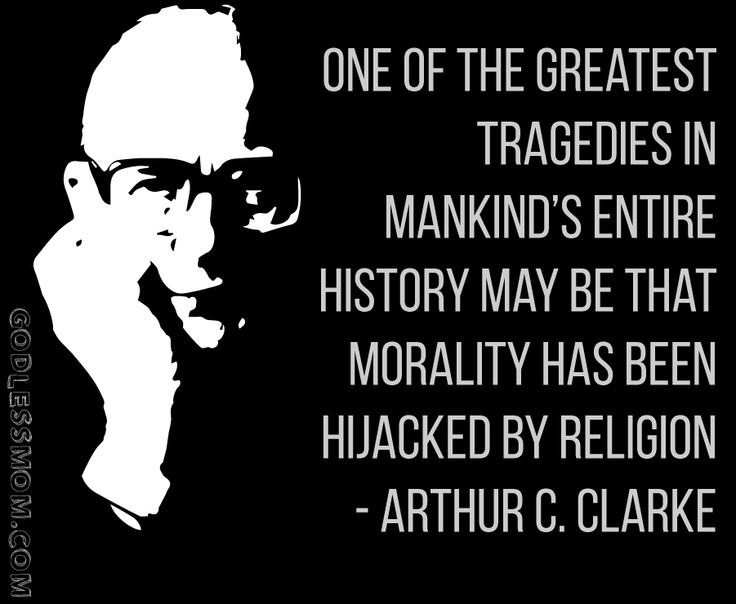 One of the greatest tragedies in mankind’s entire history may be that morality was hijacked by religion. Arthur C. Clarke