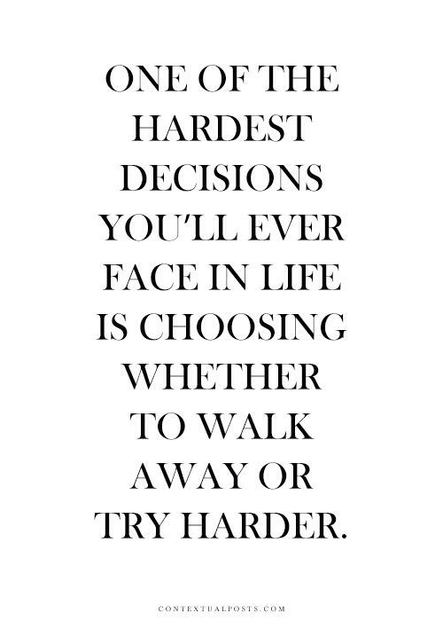 One of the hardest decisions you'll ever face in life is choosing whether to walk away or try harder