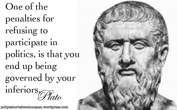 One of the penalties for refusing to participate in politics is that you end up being governed by your inferiors. Plato