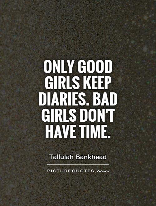 Only good girls keep diaries. Bad girls don’t have time. Tallulah Bankhead