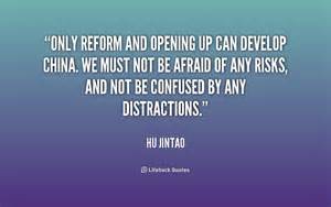 Only reform and opening up can develop China. We must not be afraid of any risks, and not be confused by any distractions. Hu Jintao