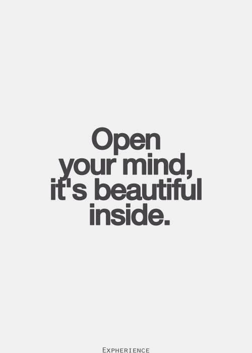 Open Your Mind it's beautiful inside