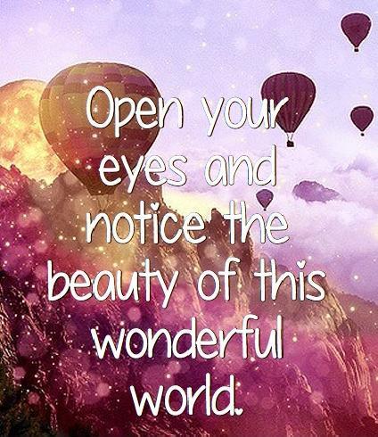 Open your eyes and notice the beauty of this wonderful world
