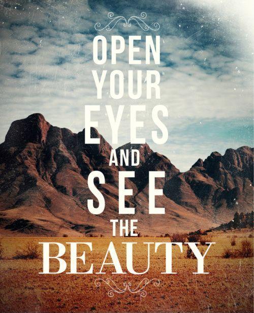 Open your eyes and see the beauty