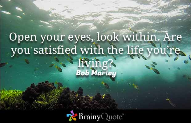 Open your eyes, look within. Are you satisfied with the life you're living1. Bob Marley