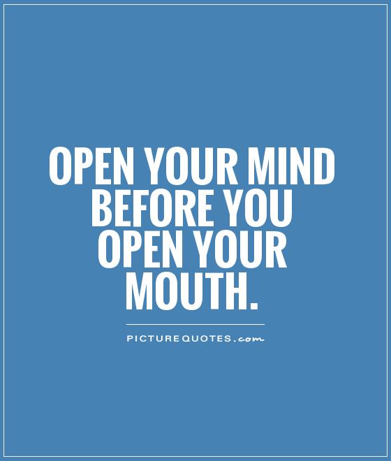 Open your mind before you open your mouth