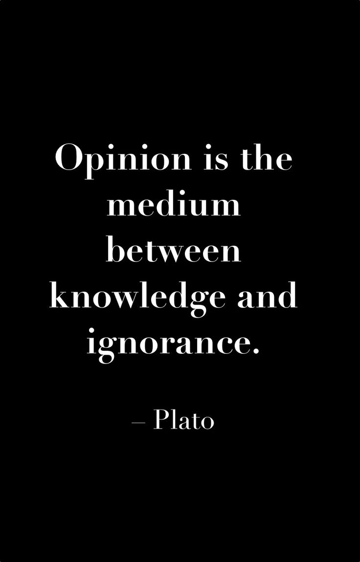 Opinion is the medium between knowledge and ignorance. Plato