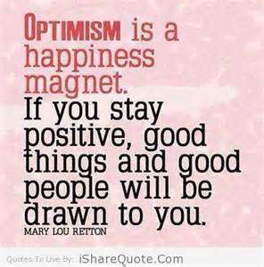 Optimism is a happiness magnet. If you stay positive, good things and good people will be drawn to you. Mary Lou Retton