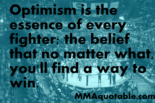Optimism is the essence of every fighter.! The belief that no matter what,you will find a way to win