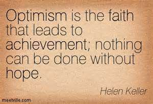 Optimism is the faith that leads to achievement. Nothing can be done without hope. Helen Keller
