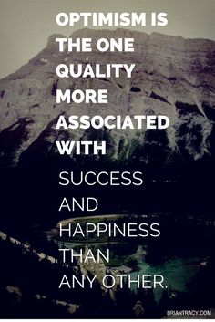 Optimism is the one quality more associated with success and happiness than any other